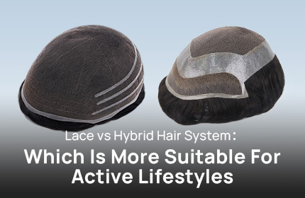 Lace vs Hybrid Hair System:Which Is More Suitable For Active Lifestyles